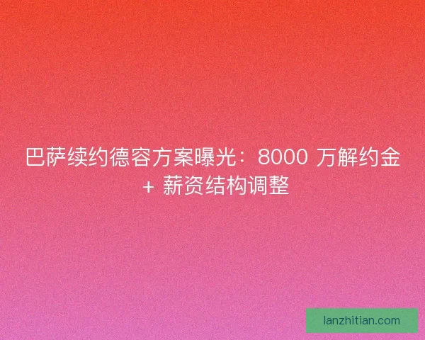 巴萨续约德容方案曝光：8000 万解约金 + 薪资结构调整