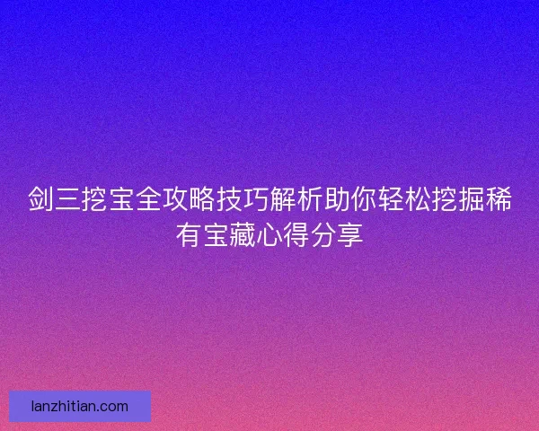 剑三挖宝全攻略技巧解析助你轻松挖掘稀有宝藏心得分享
