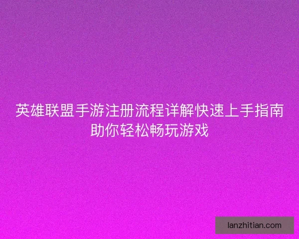 英雄联盟手游注册流程详解快速上手指南助你轻松畅玩游戏