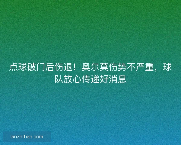 点球破门后伤退！奥尔莫伤势不严重，球队放心传递好消息